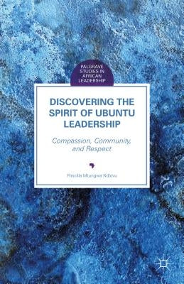 Discovering the Spirit of Ubuntu Leadership: Compassion, Community, and Respect by Ndlovu, Priscilla Mtungwa