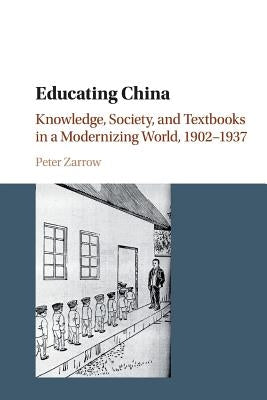 Educating China: Knowledge, Society and Textbooks in a Modernizing World, 1902-1937 by Zarrow, Peter