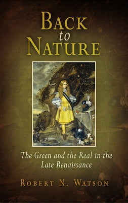 Back to Nature: The Green and the Real in the Late Renaissance by Watson, Robert