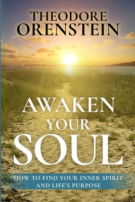 Awaken Your Soul: How to Find Your Inner Spirit and Life's Purpose by Orenstein, Theodore