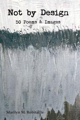 Not by Design: Fifty Poems and Images by Robitaille, Marilyn M.