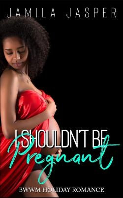 I Shouldn't Be Pregnant: BWWM Pregnancy Romance Short Story by Jasper, Jamila