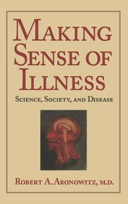 Making Sense of Illness: Science, Society and Disease by Aronowitz, Robert A.