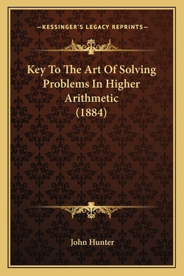 Key To The Art Of Solving Problems In Higher Arithmetic (1884) by Hunter, John