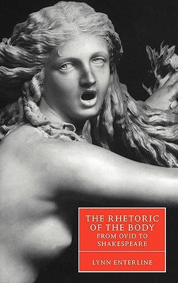 The Rhetoric of the Body from Ovid to Shakespeare by Enterline, Lynn