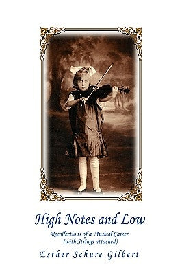 High Notes and Low: Recollections of a Musical Career (with Strings attached) by Gilbert, Esther Schure