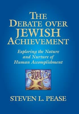 The Debate Over Jewish Achievement: Exploring the Nature and Nurture of Human Accomplishment by Pease, Steven L.