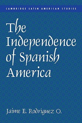 The Independence of Spanish America by Rodr&#237;guez, Jaime E.