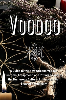 Voodoo: A Guide to the New Orleans Voodoo Customs, Equipment, and Rituals as well as the Numerous Cultural Influences that Sha by Duvalier, Marie