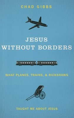 Jesus Without Borders: What Planes, Trains, and Rickshaws Taught Me about Jesus by Gibbs, Chad