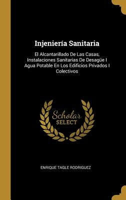 Injeniería Sanitaria: El Alcantarillado De Las Casas, Instalaciones Sanitarias De Desagüe I Agua Potable En Los Edificios Privados I Colecti by Rodriguez, Enrique Tagle