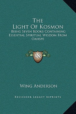 The Light of Kosmon: Being Seven Books Containing Essential Spiritual Wisdom from Oahspe by Anderson, Wing