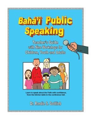 Baha'i Public Speaking: Teacher's Guide with Nine Workshops for Children, Youth and Adults by Gottlieb M. D., Steven E.