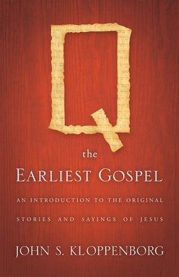 Q, the Earliest Gospel: An Introduction to the Original Stories and Sayings of Jesus by Kloppenborg, John S.