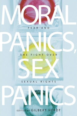 Moral Panics, Sex Panics: Fear and the Fight Over Sexual Rights by Herdt, Gilbert