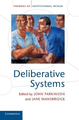 Deliberative Systems: Deliberative Democracy at the Large Scale by Parkinson, John