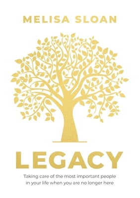 Legacy: Taking care of the most important people in your life when you are no longer there by Sloan, Melisa