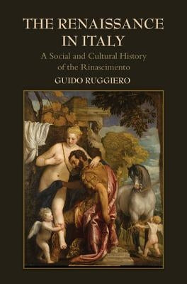 The Renaissance in Italy: A Social and Cultural History of the Rinascimento by Ruggiero, Guido