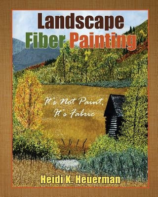 Landscape Fiber Painting: It's not Paint, it's Fabric by Heuerman, Heidi