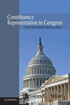 Constituency Representation in Congress: The View from Capitol Hill by Miler, Kristina C.