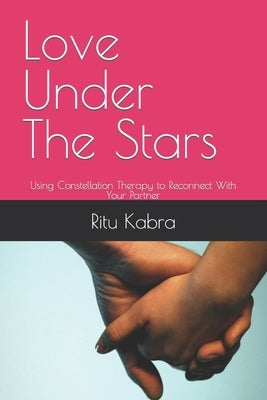 Love Under The Stars: Using Constellation Therapy to Reconnect With Your Partner by Kabra, Ritu