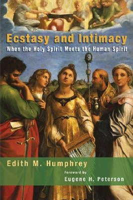 Ecstasy and Intimacy: When the Holy Spirit Meets the Human Spirit by Humphrey, Edith M.