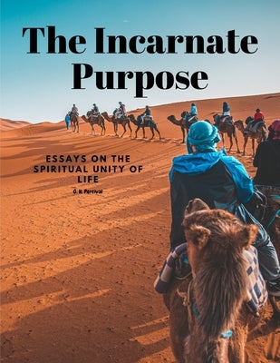 The Incarnate Purpose - Essays on the Spiritual Unity of Life by G H Percival