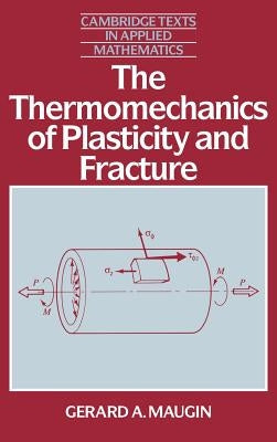 The Thermomechanics of Plasticity and Fracture the Thermomechanics of Plasticity and Fracture by Maugin, Gerard a.