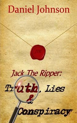 Jack the Ripper: Truth, Lies, and Conspiracy by Johnson, Daniel