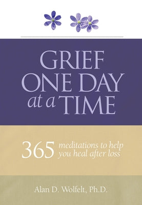 Grief One Day at a Time: 365 Meditations to Help You Heal After Loss by Wolfelt, Alan D.