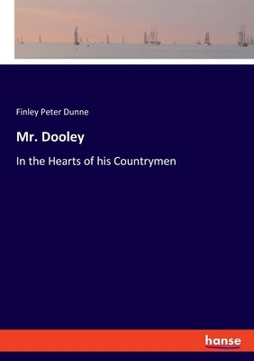 Mr. Dooley: In the Hearts of his Countrymen by Dunne, Finley Peter