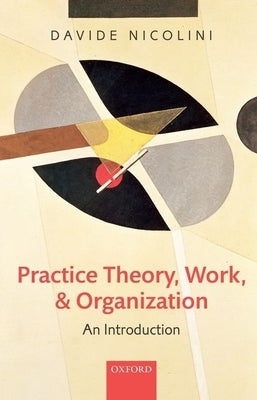 Practice Theory, Work, and Organization: An Introduction by Nicolini, Davide