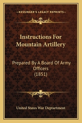 Instructions for Mountain Artillery: Prepared by a Board of Army Officers (1851) by United States War Deptartment