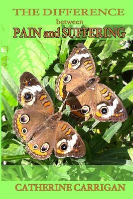 The Difference between Pain and Suffering by Carrigan, Catherine