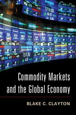 Commodity Markets and the Global Economy by Clayton, Blake C.