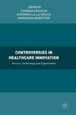 Controversies in Healthcare Innovation: Service, Technology and Organization by Hoholm, Thomas