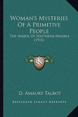 Woman's Mysteries Of A Primitive People: The Ibibios Of Southern Nigeria (1915) by Talbot, D. Amaury