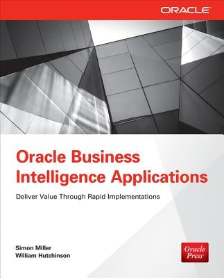 Oracle Business Intelligence Applications: Deliver Value Through Rapid Implementations by Miller, Simon