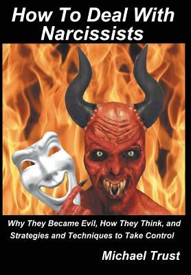 How to Deal with Narcissists: Why They Became Evil, How They Think, and Strategies and Techniques to Take Control by Trust, Michael