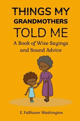 Things My Grandmothers Told Me: A Book of Wise Sayings and Sound Advice by Washington, E. Fashawn