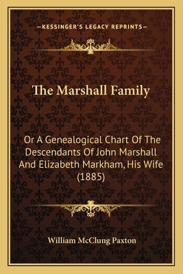 The Marshall Family: Or a Genealogical Chart of the Descendants of John Marshall and Elizabeth Markham, His Wife (1885) by Paxton, William McClung