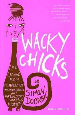 Wacky Chicks: Life Lessons from Fearlessly Inappropriate and Fabulously Eccentric Women by Doonan, Simon