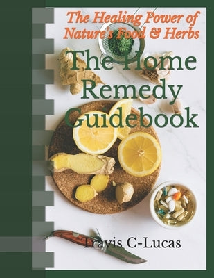 The Home Remedy Guidebook: The Healing Power of Nature's Food and Herbs by Cameron-Lucas, Travis