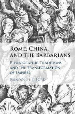 Rome, China, and the Barbarians: Ethnographic Traditions and the Transformation of Empires by Ford, Randolph B.