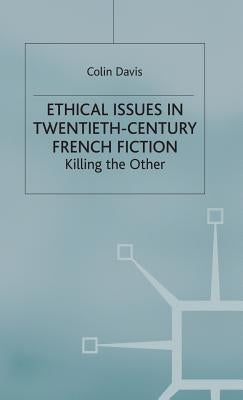 Ethical Issues in Twentieth Century French Fiction: Killing the Other by Davis, C.