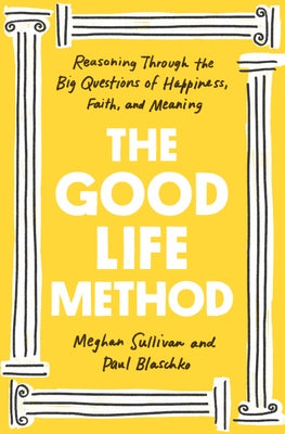 The Good Life Method: Reasoning Through the Big Questions of Happiness, Faith, and Meaning by Sullivan, Meghan