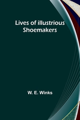 Lives of Illustrious Shoemakers by E. Winks, W.