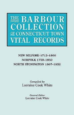 The Barbour Collection of Connecticut Town Vital Records. Volume 30: New Milford 1712-1860, Norfolk 1758-1850, North Stonington 1807-1852 by White, Lorraine Cook