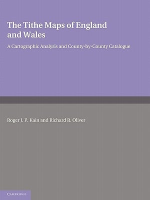 The Tithe Maps of England and Wales: A Cartographic Analysis and County-By-County Catalogue by Kain, Roger J. P.