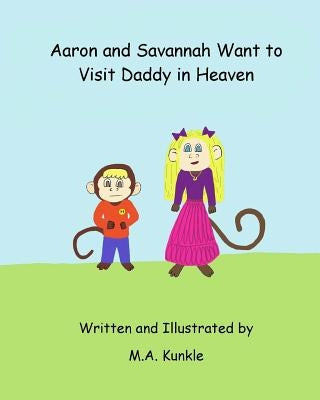 Aaron and Savannah Want to Visit Daddy in Heaven by Kunkle, M. a.